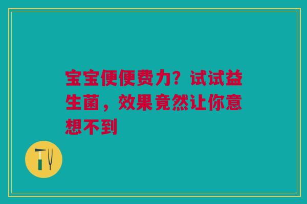 宝宝便便费力？试试益生菌，效果竟然让你意想不到