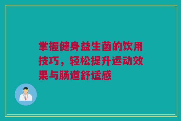 掌握健身益生菌的饮用技巧，轻松提升运动效果与肠道舒适感