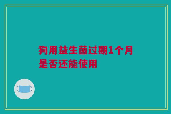 狗用益生菌过期1个月是否还能使用