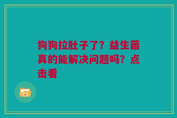 狗狗拉肚子了？益生菌真的能解决问题吗？点击看