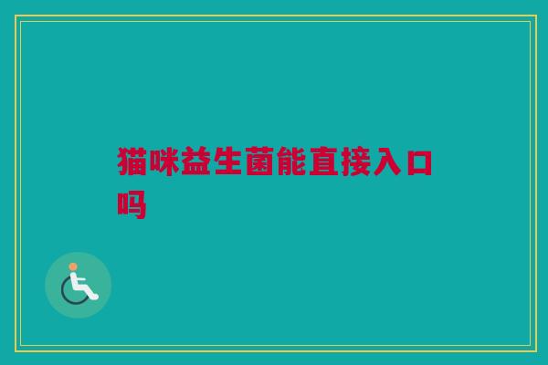 猫咪益生菌能直接入口吗