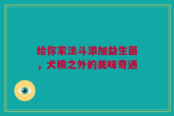 给你家法斗添加益生菌，犬粮之外的美味奇遇
