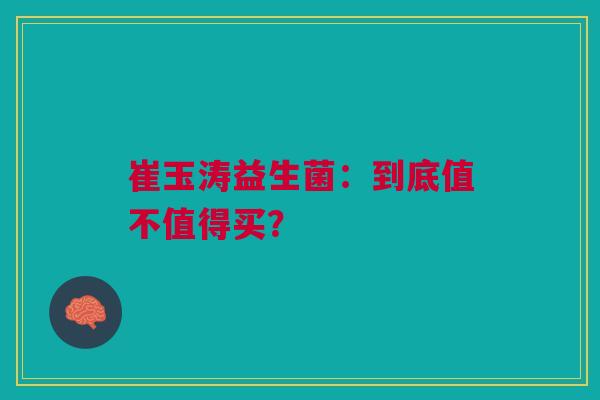 崔玉涛益生菌：到底值不值得买？