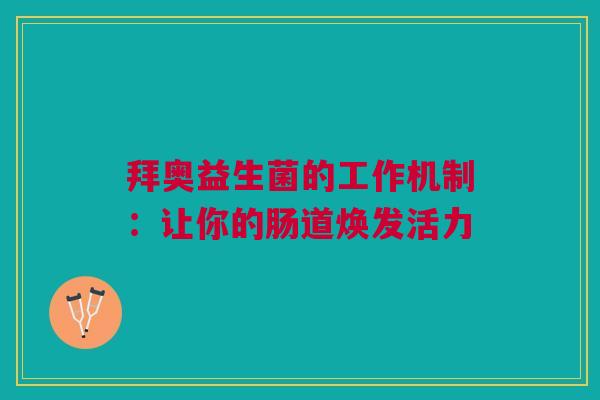 拜奥益生菌的工作机制：让你的肠道焕发活力