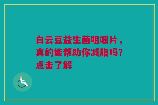 白云豆益生菌咀嚼片，真的能帮助你减脂吗？点击了解