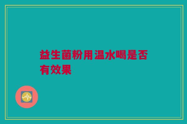 益生菌粉用温水喝是否有效果
