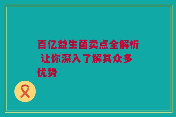 百亿益生菌卖点全解析 让你深入了解其众多优势
