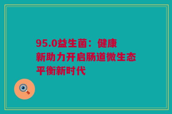 95.0益生菌：健康新助力开启肠道微生态平衡新时代