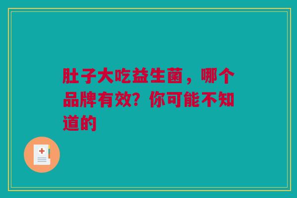 肚子大吃益生菌，哪个品牌有效？你可能不知道的