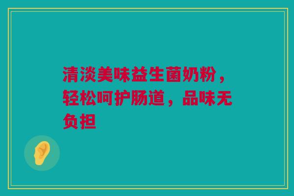 清淡美味益生菌奶粉，轻松呵护肠道，品味无负担