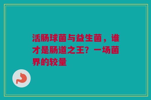 活肠球菌与益生菌，谁才是肠道之王？一场菌界的较量