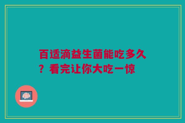 百适滴益生菌能吃多久？看完让你大吃一惊