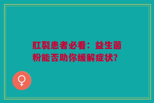 肛裂患者必看：益生菌粉能否助你缓解症状？