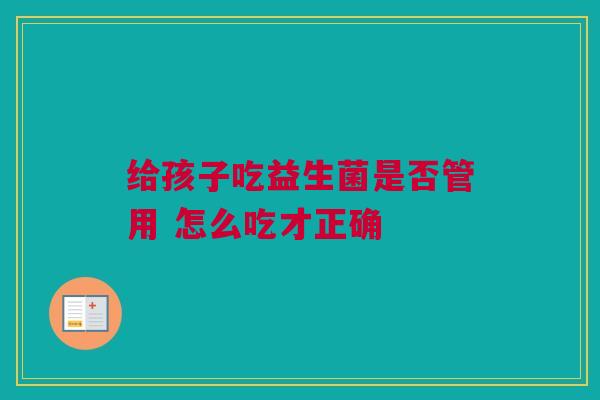 给孩子吃益生菌是否管用 怎么吃才正确