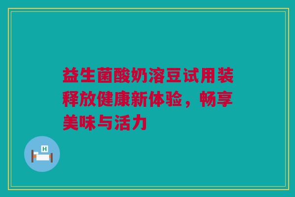 益生菌酸奶溶豆试用装释放健康新体验，畅享美味与活力