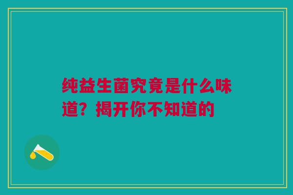 纯益生菌究竟是什么味道？揭开你不知道的